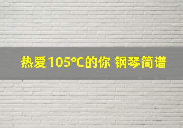 热爱105℃的你 钢琴简谱